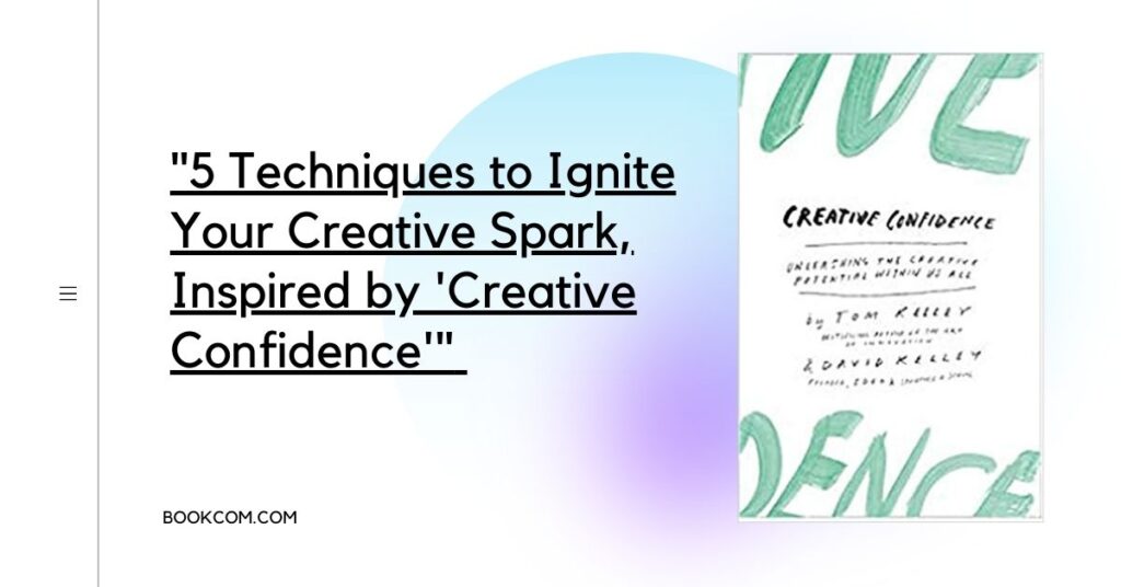 "5 Techniques to Ignite Your Creative Spark, Inspired by 'Creative Confidence'"
