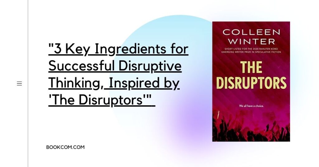 "3 Key Ingredients for Successful Disruptive Thinking, Inspired by 'The Disruptors'"