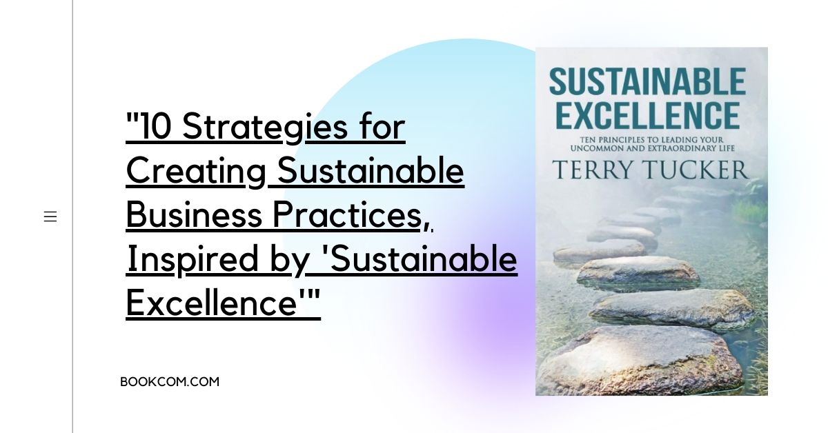 "10 Strategies for Creating Sustainable Business Practices, Inspired by 'Sustainable Excellence'"