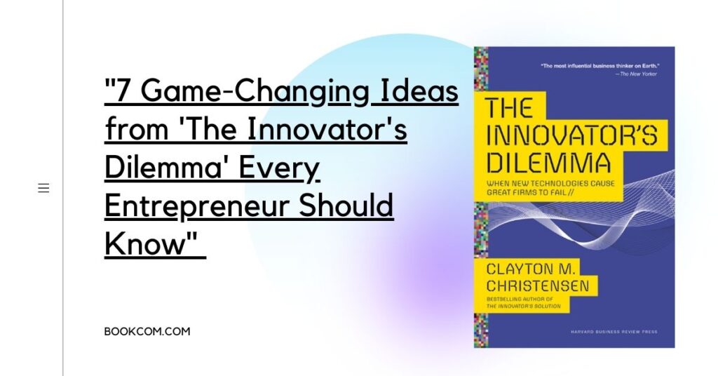 "7 Game-Changing Ideas from 'The Innovator's Dilemma' Every Entrepreneur Should Know"