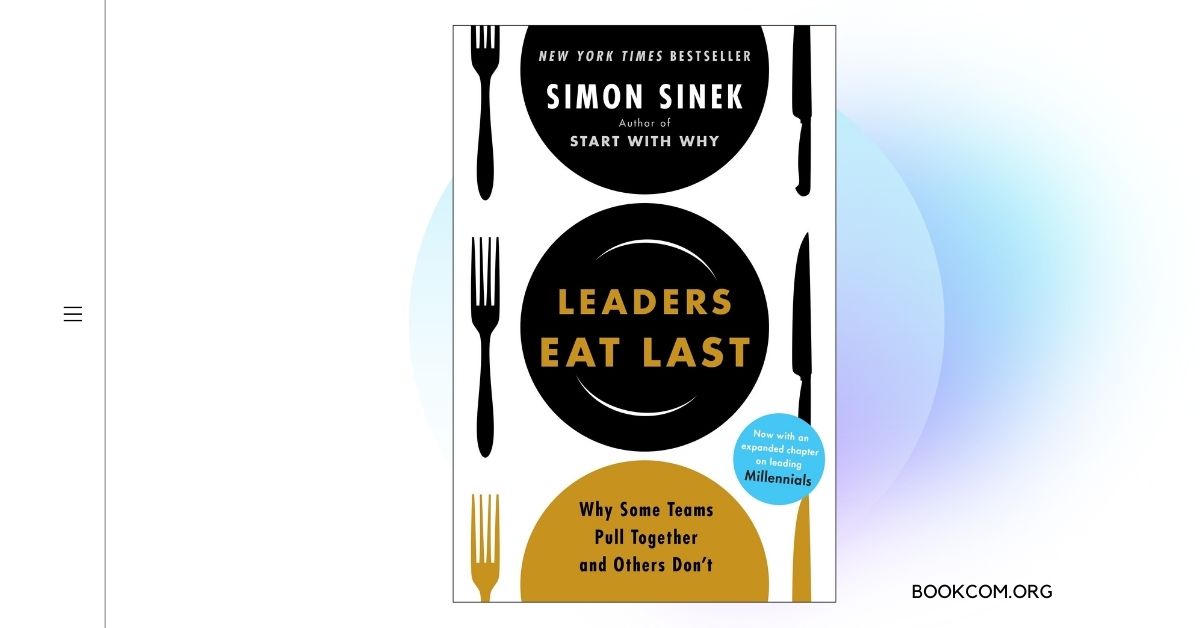 “Leaders Eat Last” by Simon Sinek Exploring True Leadership and Creating a Culture of Trust and Cooperation